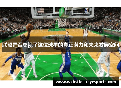联盟是否忽视了这位球星的真正潜力和未来发展空间