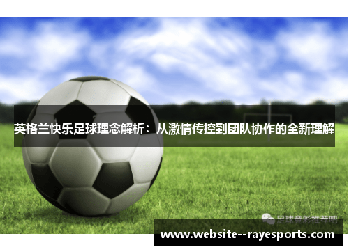 英格兰快乐足球理念解析：从激情传控到团队协作的全新理解