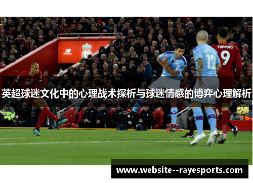 英超球迷文化中的心理战术探析与球迷情感的博弈心理解析 英超球迷文化中的心理战术探析与球迷情感的博弈心理解析