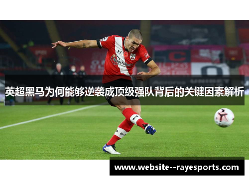 英超黑马为何能够逆袭成顶级强队背后的关键因素解析 英超黑马为何能够逆袭成顶级强队背后的关键因素解析