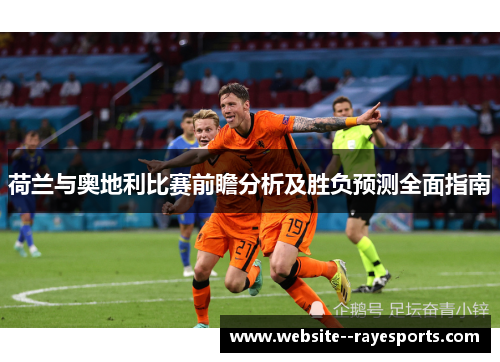 荷兰与奥地利比赛前瞻分析及胜负预测全面指南 荷兰与奥地利比赛前瞻分析及胜负预测全面指南