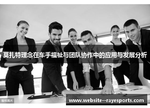 莫扎特理念在车手福祉与团队协作中的应用与发展分析 莫扎特理念在车手福祉与团队协作中的应用与发展分析