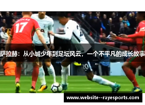 萨拉赫：从小城少年到足坛风云，一个不平凡的成长故事