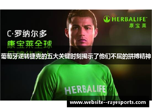 葡萄牙逆转捷克的五大关键时刻揭示了他们不屈的拼搏精神