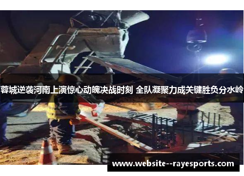 蓉城逆袭河南上演惊心动魄决战时刻 全队凝聚力成关键胜负分水岭
