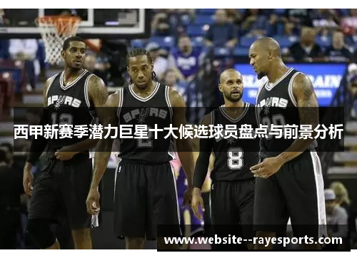 西甲新赛季潜力巨星十大候选球员盘点与前景分析 西甲新赛季潜力巨星十大候选球员盘点与前景分析