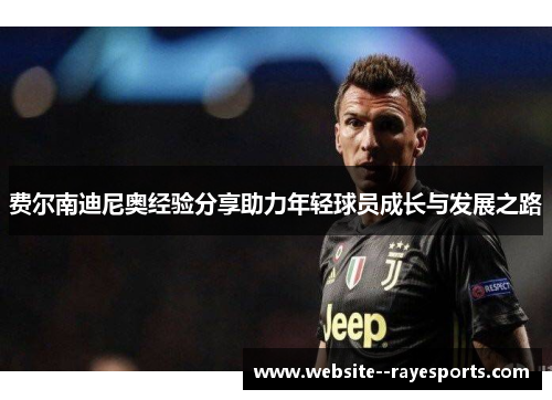 费尔南迪尼奥经验分享助力年轻球员成长与发展之路 费尔南迪尼奥经验分享助力年轻球员成长与发展之路