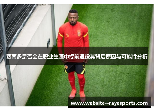 费南多是否会在职业生涯中提前退役其背后原因与可能性分析 费南多是否会在职业生涯中提前退役其背后原因与可能性分析