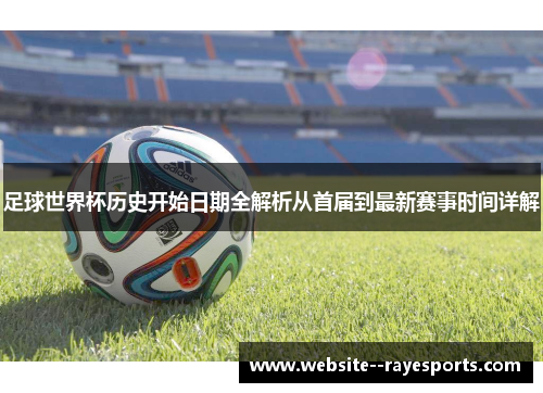 足球世界杯历史开始日期全解析从首届到最新赛事时间详解