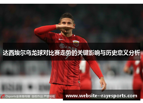 达西埃尔乌龙球对比赛走势的关键影响与历史意义分析 达西埃尔乌龙球对比赛走势的关键影响与历史意义分析