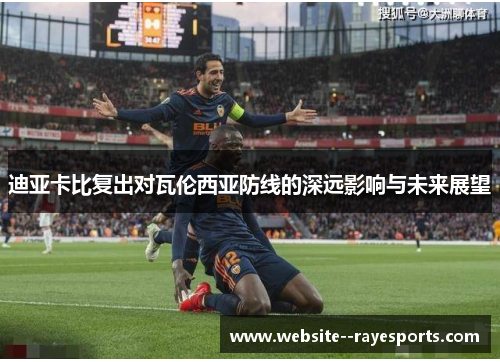 迪亚卡比复出对瓦伦西亚防线的深远影响与未来展望 迪亚卡比复出对瓦伦西亚防线的深远影响与未来展望