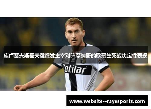 库卢塞夫斯基关键爆发主宰对阵摩纳哥的欧冠生死战决定性表现