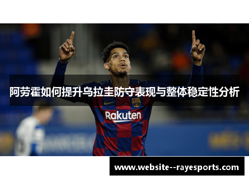 阿劳霍如何提升乌拉圭防守表现与整体稳定性分析