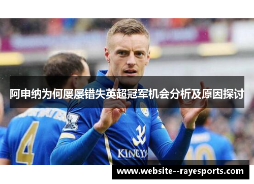 阿申纳为何屡屡错失英超冠军机会分析及原因探讨