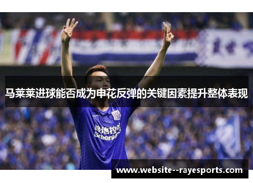 马莱莱进球能否成为申花反弹的关键因素提升整体表现