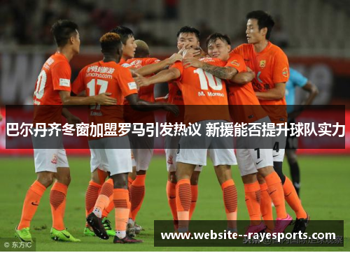 巴尔丹齐冬窗加盟罗马引发热议 新援能否提升球队实力