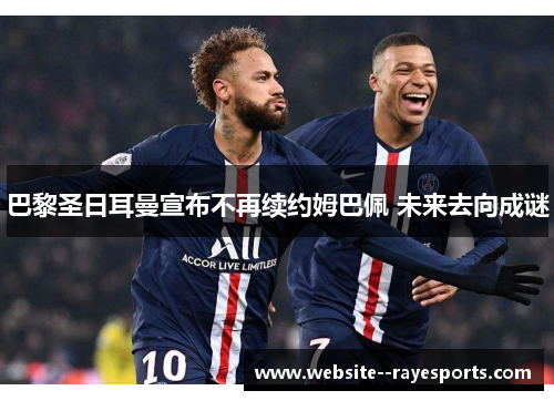 巴黎圣日耳曼宣布不再续约姆巴佩 未来去向成谜