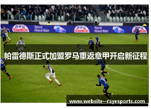 帕雷德斯正式加盟罗马重返意甲开启新征程