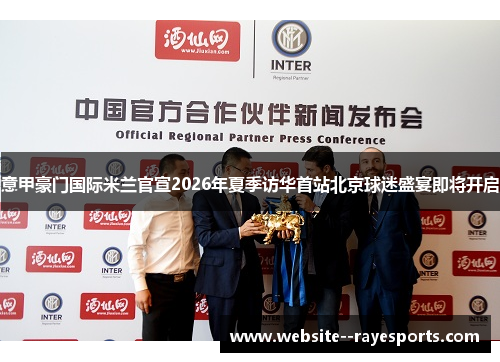 意甲豪门国际米兰官宣2026年夏季访华首站北京球迷盛宴即将开启