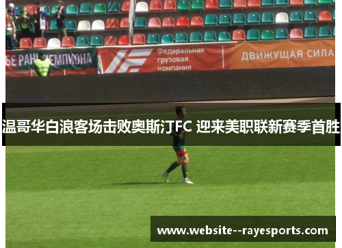 温哥华白浪客场击败奥斯汀FC 迎来美职联新赛季首胜