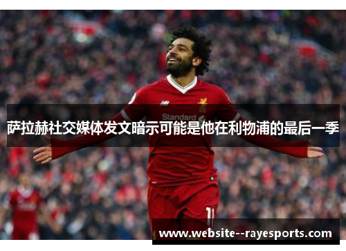 萨拉赫社交媒体发文暗示可能是他在利物浦的最后一季 萨拉赫社交媒体发文暗示可能是他在利物浦的最后一季