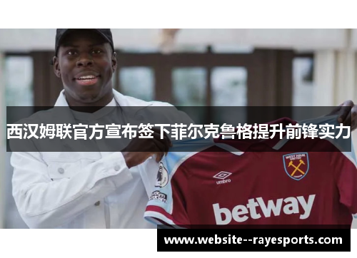 西汉姆联官方宣布签下菲尔克鲁格提升前锋实力 西汉姆联官方宣布签下菲尔克鲁格提升前锋实力