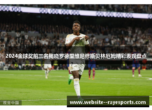 2024金球奖前三名揭晓罗德里维尼修斯贝林厄姆精彩表现盘点 2024金球奖前三名揭晓罗德里维尼修斯贝林厄姆精彩表现盘点
