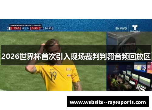 2026世界杯首次引入现场裁判判罚音频回放区 2026世界杯首次引入现场裁判判罚音频回放区