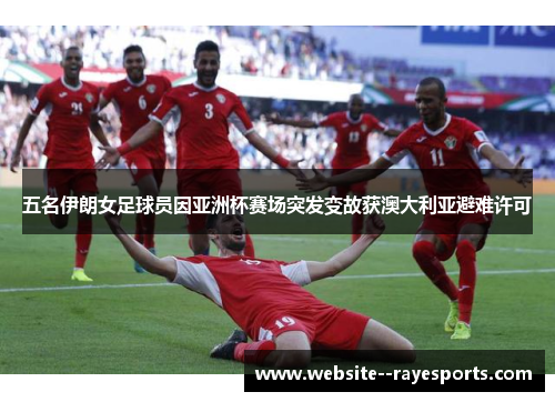 五名伊朗女足球员因亚洲杯赛场突发变故获澳大利亚避难许可