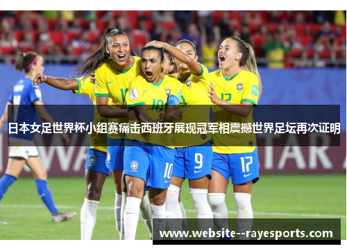 日本女足世界杯小组赛痛击西班牙展现冠军相震撼世界足坛再次证明