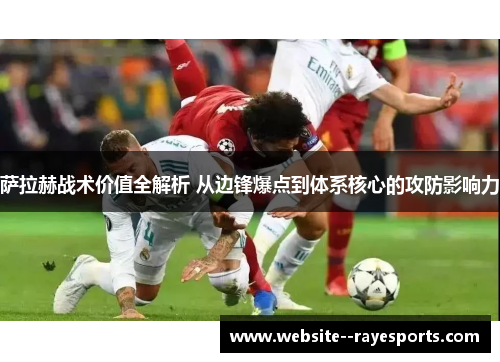 萨拉赫战术价值全解析 从边锋爆点到体系核心的攻防影响力 萨拉赫战术价值全解析 从边锋爆点到体系核心的攻防影响力