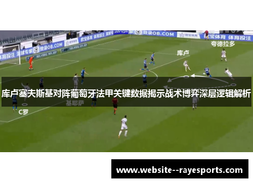 库卢塞夫斯基对阵葡萄牙法甲关键数据揭示战术博弈深层逻辑解析 库卢塞夫斯基对阵葡萄牙法甲关键数据揭示战术博弈深层逻辑解析