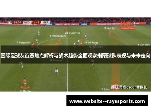 国际足球友谊赛焦点解析与战术趋势全面观察指南球队表现与未来走向