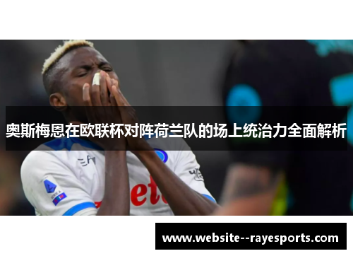 奥斯梅恩在欧联杯对阵荷兰队的场上统治力全面解析