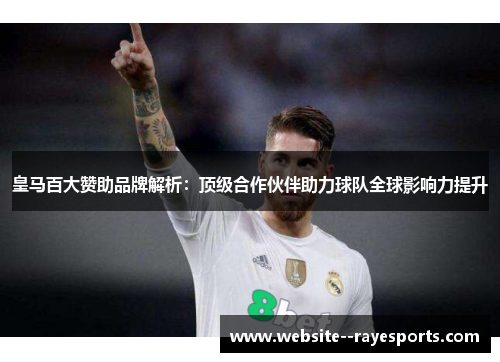 皇马百大赞助品牌解析:顶级合作伙伴助力球队全球影响力提升 皇马百大赞助品牌解析:顶级合作伙伴助力球队全球影响力提升