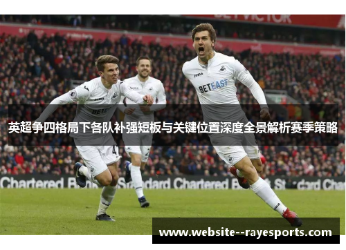 英超争四格局下各队补强短板与关键位置深度全景解析赛季策略